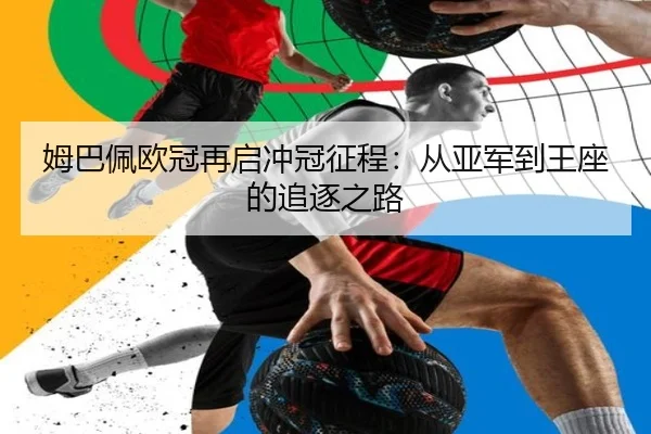 姆巴佩欧冠再启冲冠征程:从亚军到王座的追逐之路